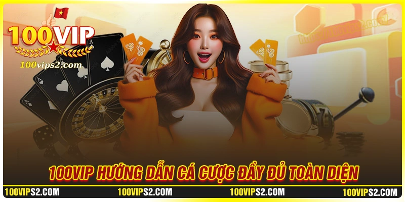100Vip hướng dẫn đăng ký, đăng nhập, nạp/rút tiền trọn vẹn