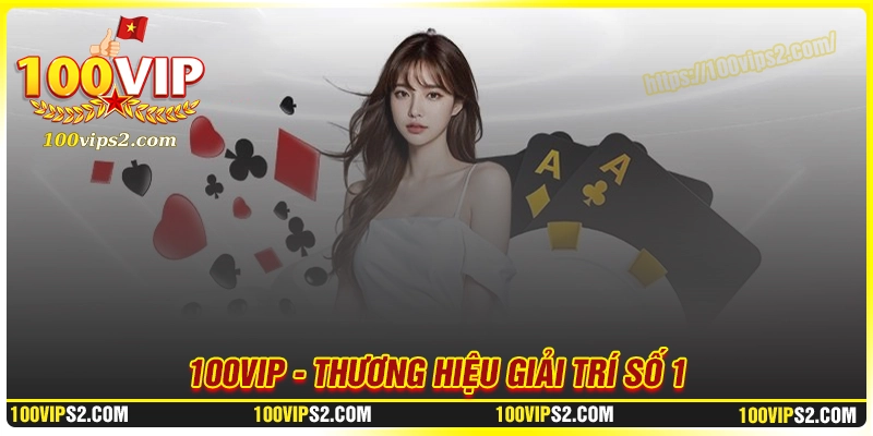 100vip-thuong-hieu-giai-tri-truc-tuyen-dan-dau-xu-huong-2025