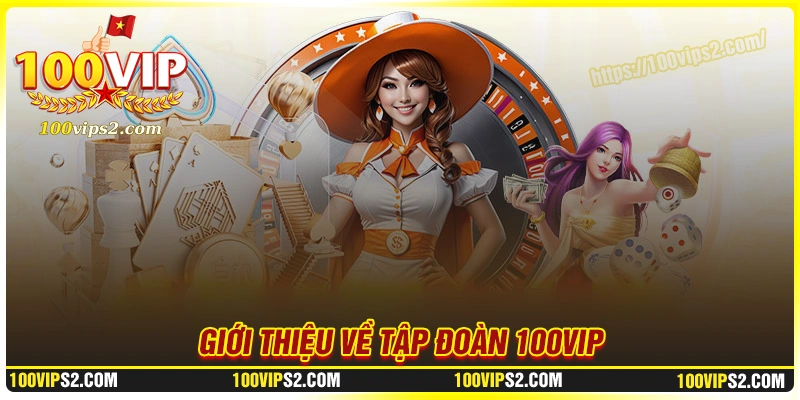 Giới thiệu thương hiệu cá cược nổi bật 100Vip