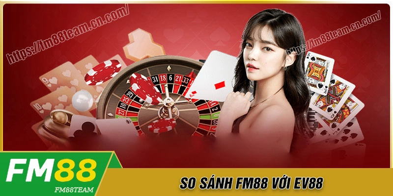 So sánh Fm88 với EV88 - Cuộc đọ sức nảy lửa giữa 2 ông lớn cá cược